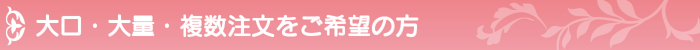 大口・大量・仕入れ販売をご希望の方